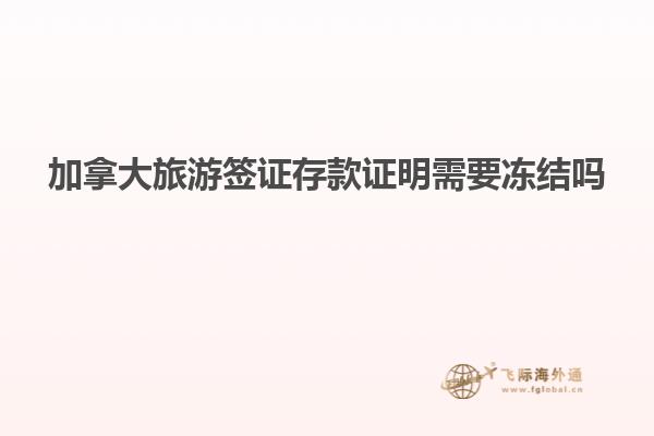 加拿大旅游簽證存款證明需要凍結嗎