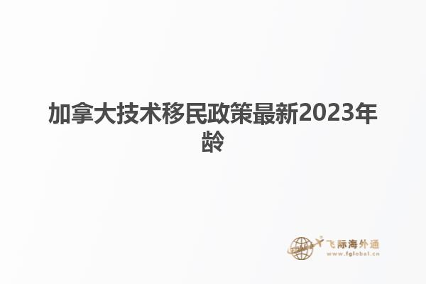 加拿大技術移民政策最新2023年齡