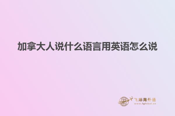 加拿大人說什么語(yǔ)言用英語(yǔ)怎么說