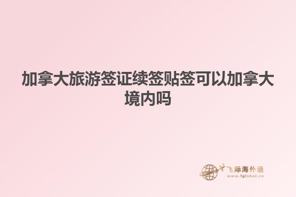 加拿大旅游簽證續(xù)簽貼簽可以加拿大境內嗎