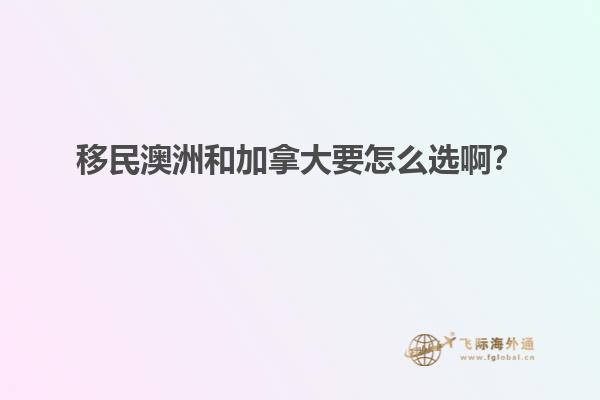 移民澳洲和加拿大要怎么選??？