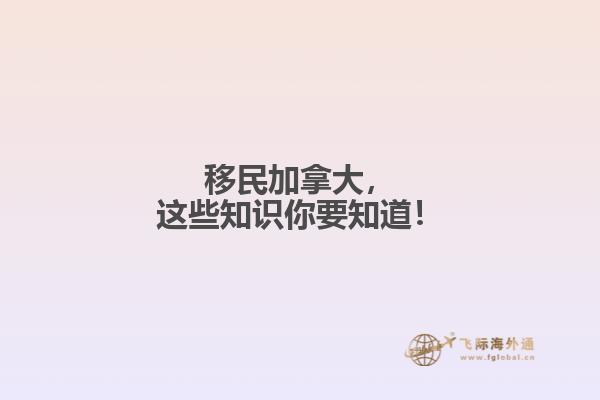 移民加拿大，這些知識你要知道！