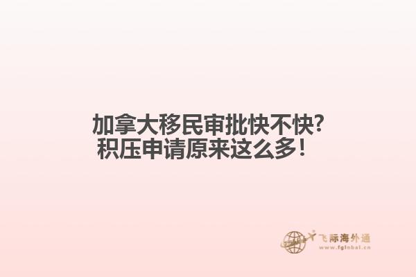 加拿大移民審批快不快?積壓申請原來這么多！
