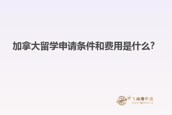 加拿大留學申請條件和費用是什么？