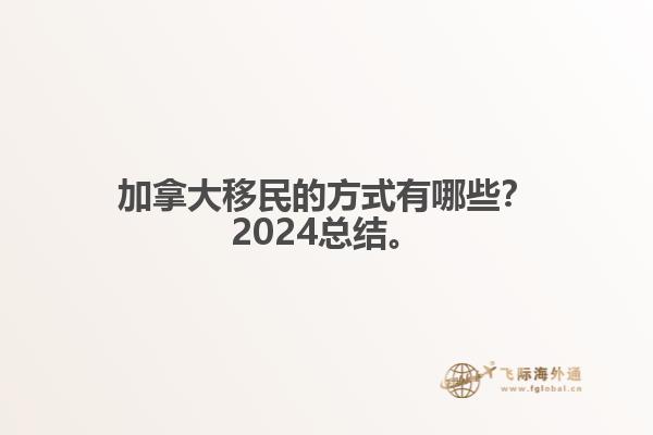 加拿大移民的方式有哪些？2024總結(jié)來(lái)啦。