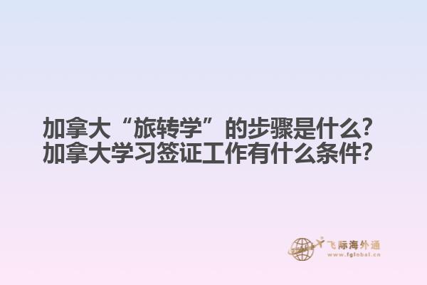 加拿大“旅轉(zhuǎn)學(xué)”的步驟是什么？加拿大學(xué)習(xí)簽證工作有什么條件？1.jpg