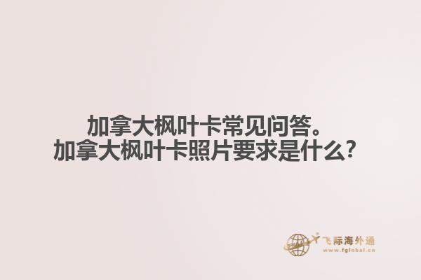 加拿大楓葉卡常見問答。加拿大楓葉卡照片要求是什么？