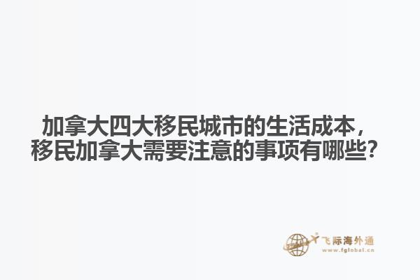 加拿大四大移民城市的生活成本，移民加拿大需要注意的事項(xiàng)有哪些？