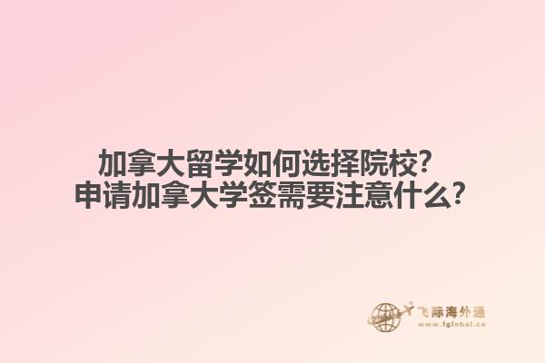 加拿大留學(xué)如何選擇院校？?申請加拿大學(xué)簽需要注意什么？