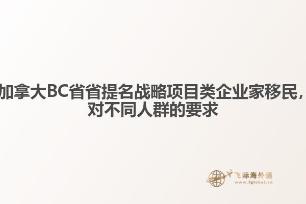 ?加拿大BC省省提名戰(zhàn)略項目類企業(yè)家移民，對不同人群的要求