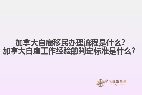 ?加拿大自雇移民辦理流程是什么？加拿大自雇工作經(jīng)驗的判定標準是什么？