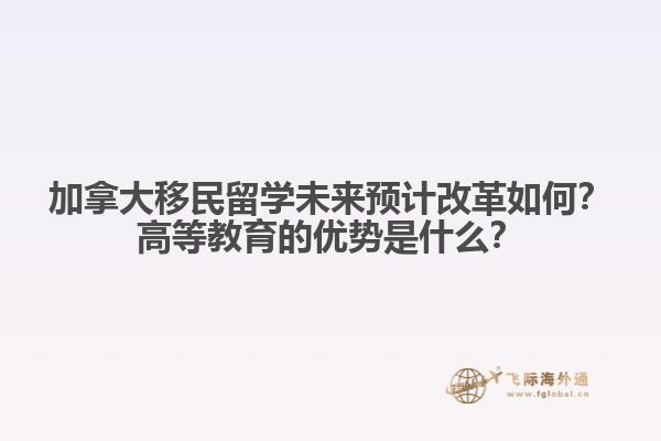 加拿大移民留學(xué)未來預(yù)計改革如何？高等教育的優(yōu)勢是什么？