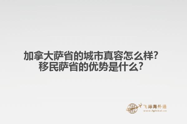 加拿大薩省的城市真容怎么樣？移民薩省的優(yōu)勢是什么？