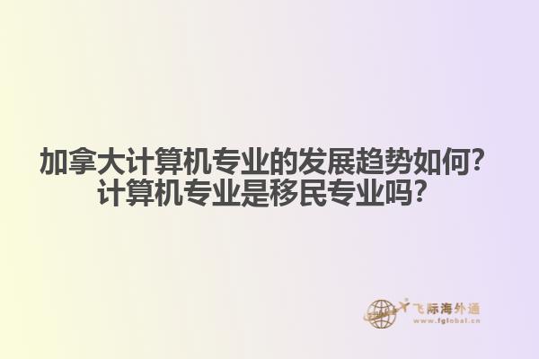 加拿大計(jì)算機(jī)專業(yè)的發(fā)展趨勢如何？計(jì)算機(jī)專業(yè)是移民專業(yè)嗎？