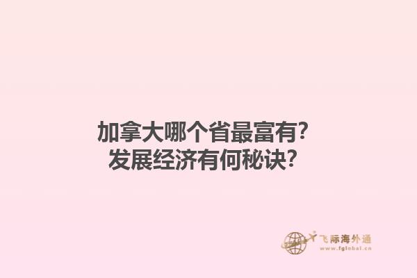 加拿大哪個(gè)省最富有？發(fā)展經(jīng)濟(jì)有何秘訣？