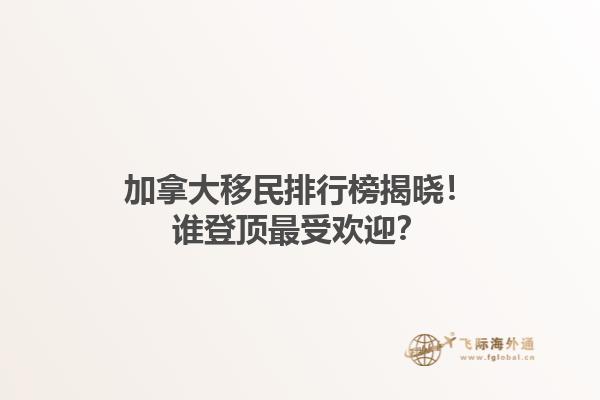 加拿大移民排行榜揭曉！誰登頂最受歡迎？