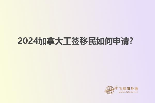 2024加拿大工簽移民如何申請？