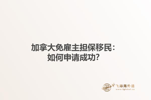 加拿大免雇主擔保移民：如何申請成功？