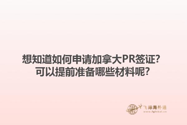 想知道如何申請加拿大PR簽證？ 可以提前準備哪些材料呢？