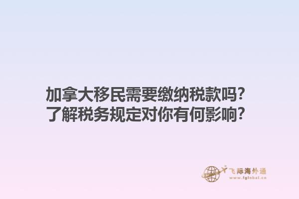 加拿大移民需要繳納稅款嗎？了解稅務(wù)規(guī)定對你有何影響？