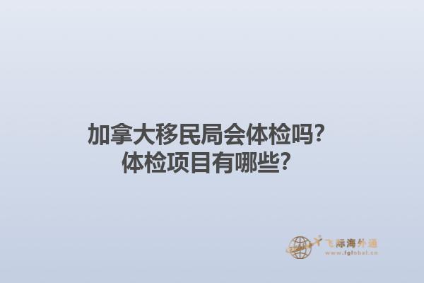 加拿大移民局會(huì)體檢嗎？體檢項(xiàng)目有哪些？