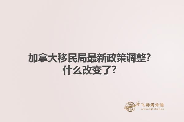 加拿大移民局最新政策調(diào)整？什么改變了？
