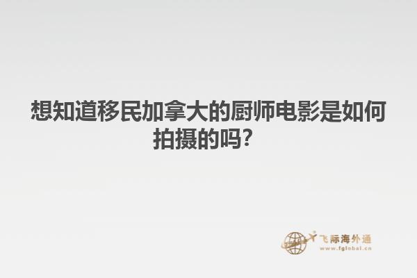 想知道移民加拿大的廚師電影是如何拍攝的嗎？