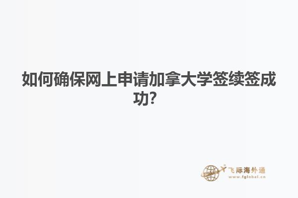 如何確保網(wǎng)上申請(qǐng)加拿大學(xué)簽續(xù)簽成功？