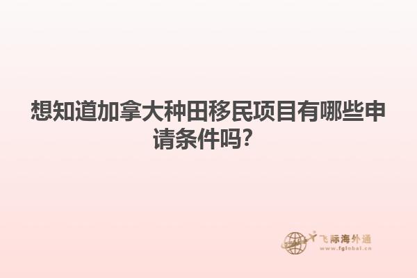 想知道加拿大種田移民項(xiàng)目有哪些申請(qǐng)條件嗎？