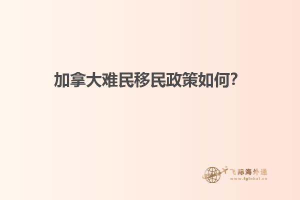 加拿大難民移民政策如何？