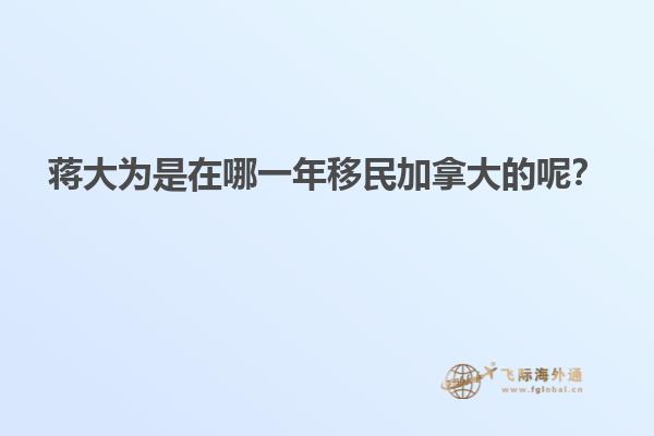 蔣大為是在哪一年移民加拿大的呢？
