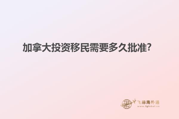 加拿大投資移民需要多久批準？