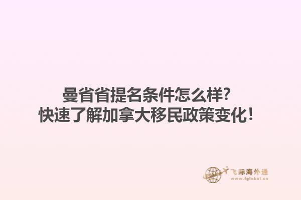 曼省省提名條件怎么樣？快速了解加拿大移民政策變化！