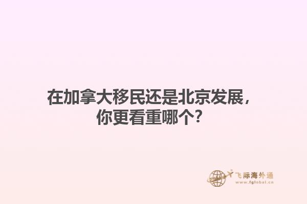 在加拿大移民還是北京發(fā)展，你更看重哪個？