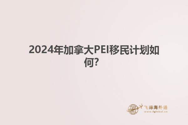 2024年加拿大PEI移民計劃如何？