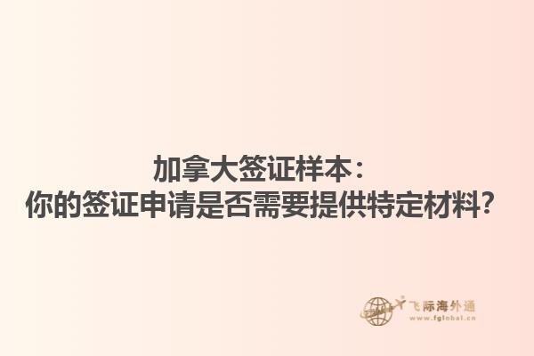 加拿大簽證樣本：你的簽證申請是否需要提供特定材料？