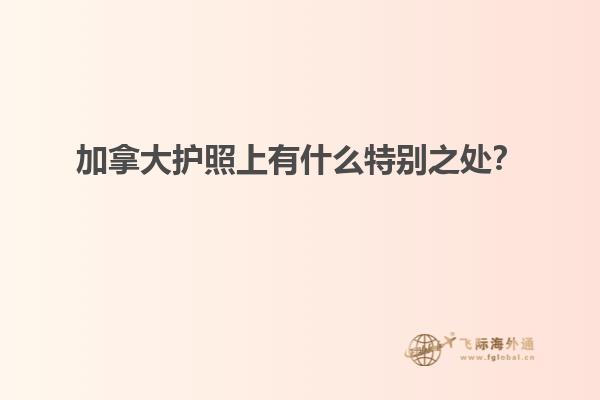 加拿大護(hù)照上有什么特別之處？