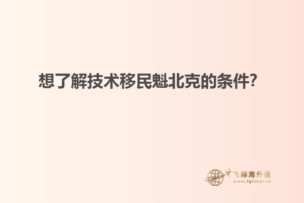 想了解技術(shù)移民魁北克的條件？