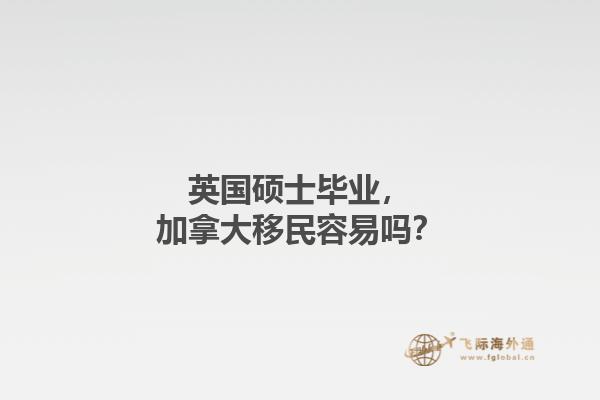 英國碩士畢業(yè)，加拿大移民容易嗎？