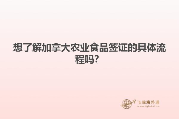 想了解加拿大農(nóng)業(yè)食品簽證的具體流程嗎？
