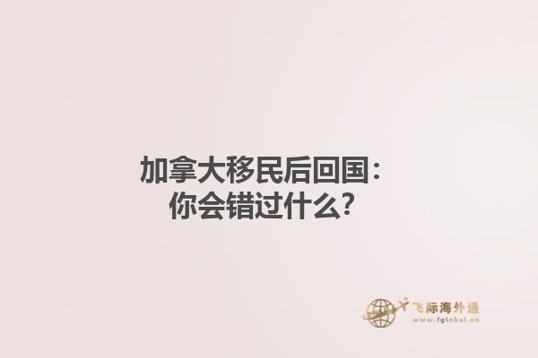 加拿大移民后回國：你會錯過什么？