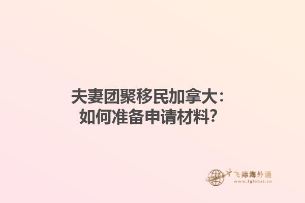 夫妻團聚移民加拿大：如何準備申請材料？
