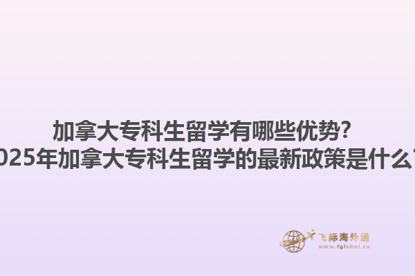 加拿大?？粕魧W(xué)有哪些優(yōu)勢(shì)？2025年加拿大?？粕魧W(xué)的最新政策是什么？