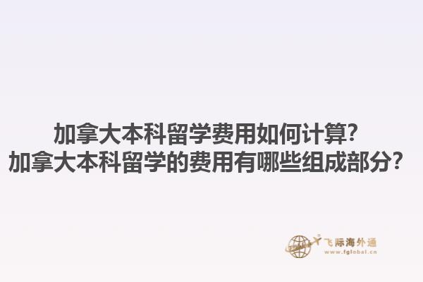 加拿大本科留學(xué)費(fèi)用如何計算？加拿大本科留學(xué)的費(fèi)用有哪些組成部分？
