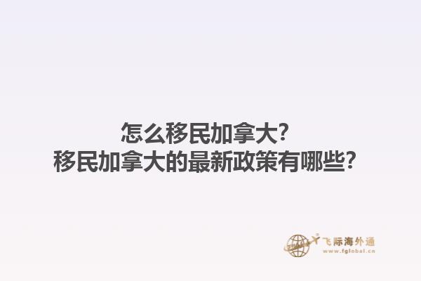 怎么移民加拿大？移民加拿大的最新政策有哪些？