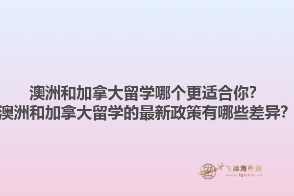澳洲和加拿大留學(xué)哪個更適合你？澳洲和加拿大留學(xué)的最新政策有哪些差異？