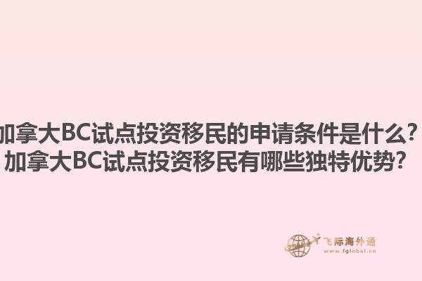加拿大BC試點投資移民的申請條件是什么？加拿大BC試點投資移民有哪些獨特優(yōu)勢？