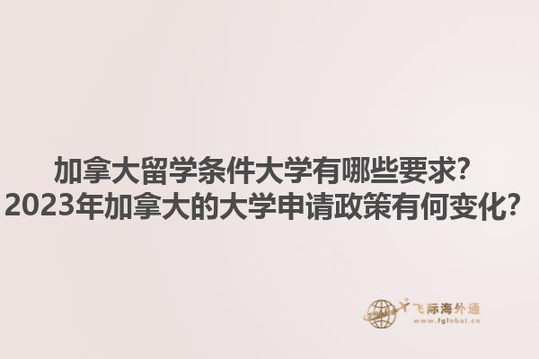 加拿大留學(xué)條件大學(xué)有哪些要求？2023年加拿大的大學(xué)申請政策有何變化？