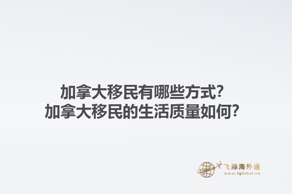 加拿大移民有哪些方式？加拿大移民的生活質(zhì)量如何？