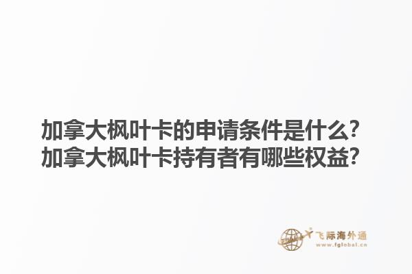 加拿大楓葉卡的申請條件是什么？加拿大楓葉卡持有者有哪些權(quán)益？
